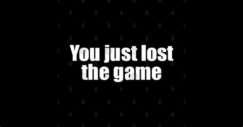 What’s the deal with the phrase ”You just lost the game  .